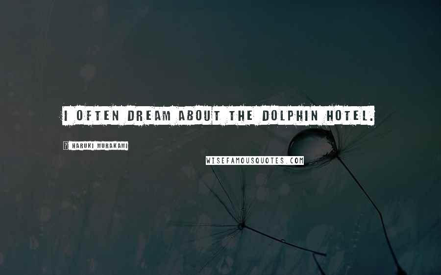 Haruki Murakami Quotes: I often dream about the Dolphin Hotel.