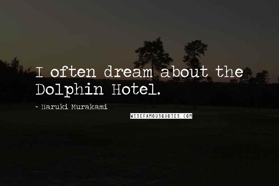 Haruki Murakami Quotes: I often dream about the Dolphin Hotel.