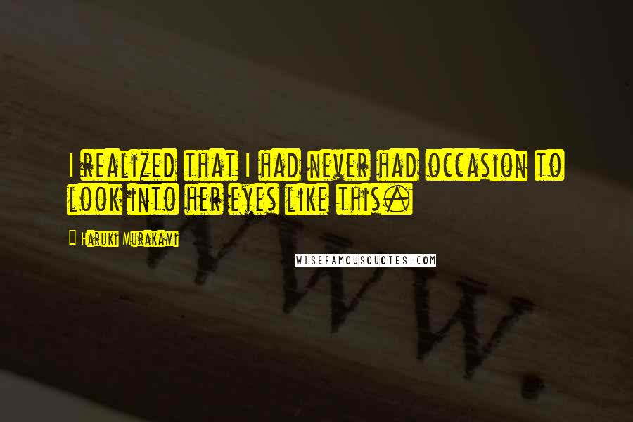 Haruki Murakami Quotes: I realized that I had never had occasion to look into her eyes like this.