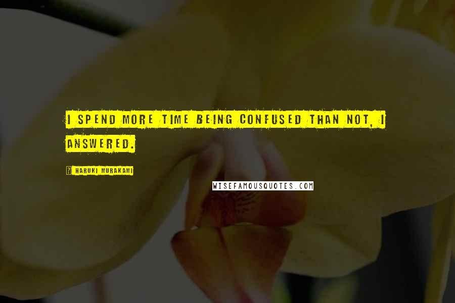 Haruki Murakami Quotes: I spend more time being confused than not, I answered.