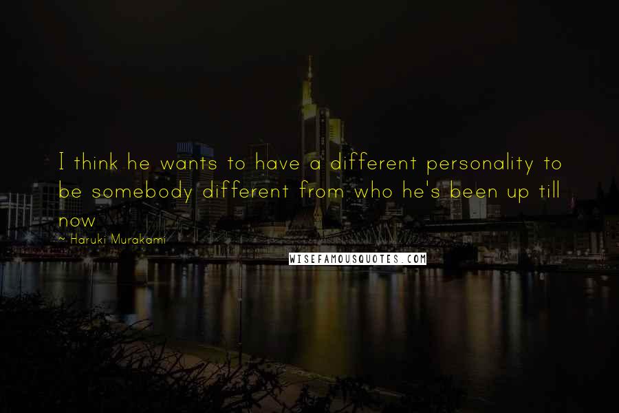 Haruki Murakami Quotes: I think he wants to have a different personality to be somebody different from who he's been up till now