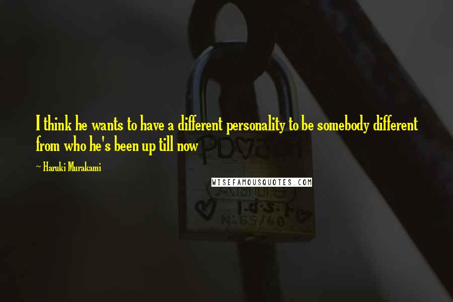 Haruki Murakami Quotes: I think he wants to have a different personality to be somebody different from who he's been up till now