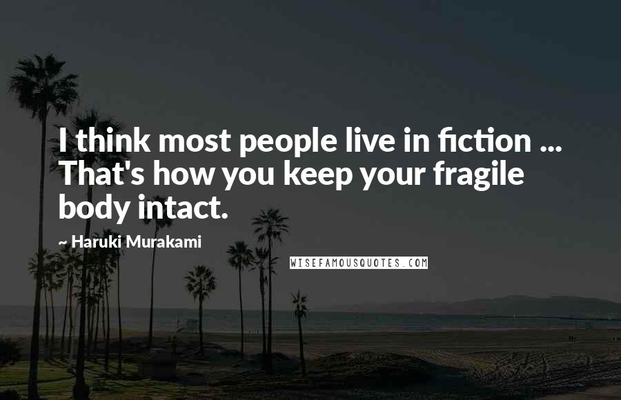 Haruki Murakami Quotes: I think most people live in fiction ... That's how you keep your fragile body intact.