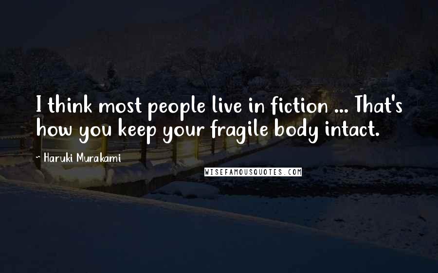 Haruki Murakami Quotes: I think most people live in fiction ... That's how you keep your fragile body intact.