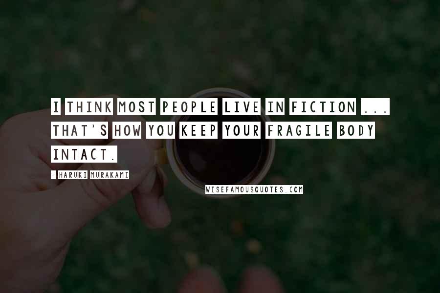 Haruki Murakami Quotes: I think most people live in fiction ... That's how you keep your fragile body intact.