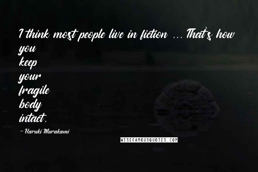 Haruki Murakami Quotes: I think most people live in fiction ... That's how you keep your fragile body intact.