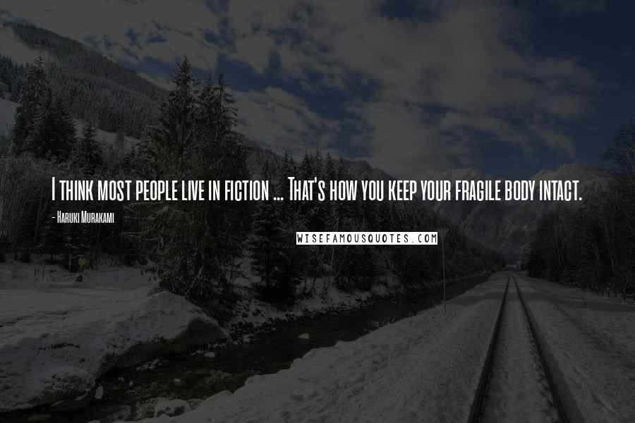 Haruki Murakami Quotes: I think most people live in fiction ... That's how you keep your fragile body intact.