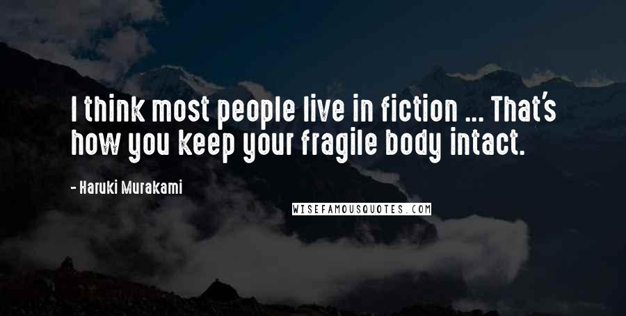 Haruki Murakami Quotes: I think most people live in fiction ... That's how you keep your fragile body intact.