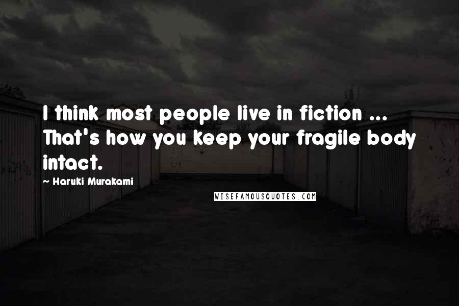 Haruki Murakami Quotes: I think most people live in fiction ... That's how you keep your fragile body intact.