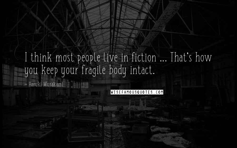 Haruki Murakami Quotes: I think most people live in fiction ... That's how you keep your fragile body intact.