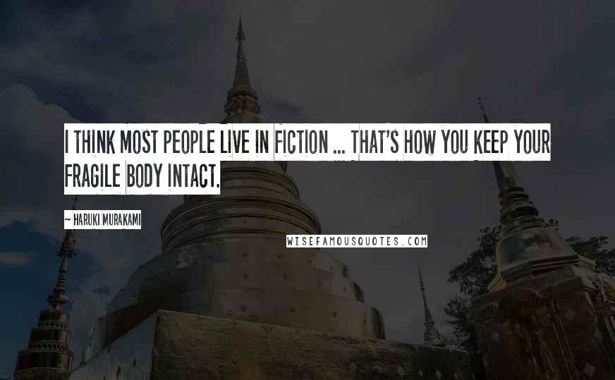 Haruki Murakami Quotes: I think most people live in fiction ... That's how you keep your fragile body intact.