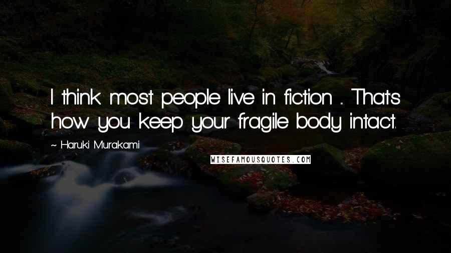 Haruki Murakami Quotes: I think most people live in fiction ... That's how you keep your fragile body intact.