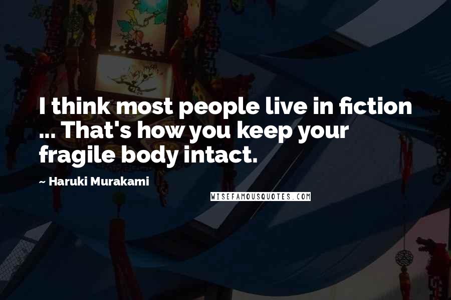 Haruki Murakami Quotes: I think most people live in fiction ... That's how you keep your fragile body intact.