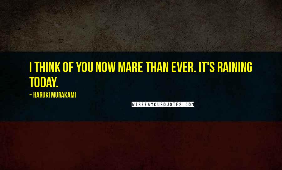 Haruki Murakami Quotes: I think of you now mare than ever. It's raining today.