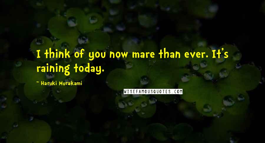 Haruki Murakami Quotes: I think of you now mare than ever. It's raining today.