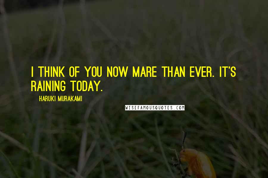 Haruki Murakami Quotes: I think of you now mare than ever. It's raining today.