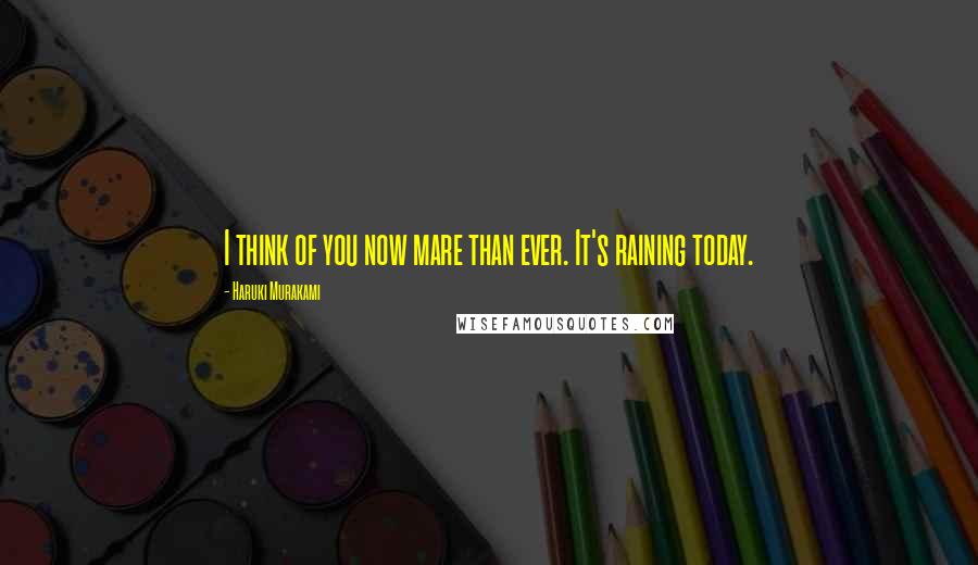 Haruki Murakami Quotes: I think of you now mare than ever. It's raining today.