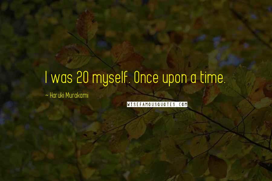 Haruki Murakami Quotes: I was 20 myself. Once upon a time.