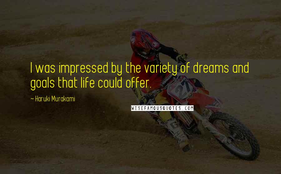 Haruki Murakami Quotes: I was impressed by the variety of dreams and goals that life could offer.