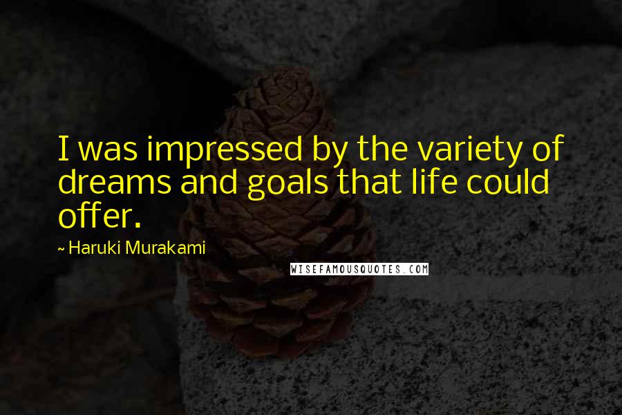 Haruki Murakami Quotes: I was impressed by the variety of dreams and goals that life could offer.