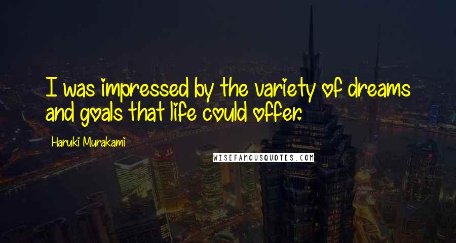 Haruki Murakami Quotes: I was impressed by the variety of dreams and goals that life could offer.