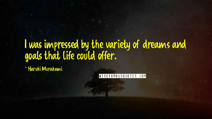 Haruki Murakami Quotes: I was impressed by the variety of dreams and goals that life could offer.