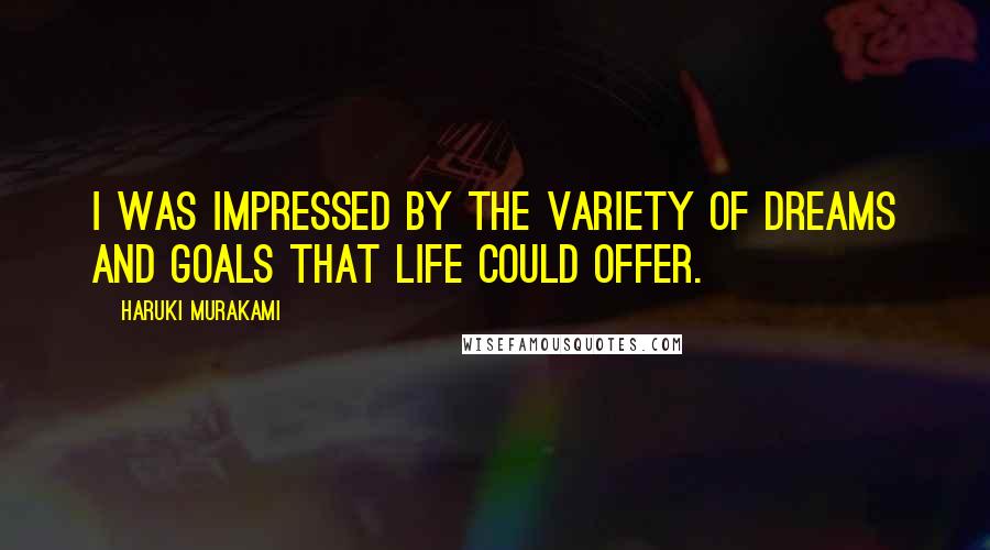 Haruki Murakami Quotes: I was impressed by the variety of dreams and goals that life could offer.