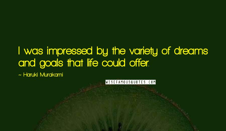 Haruki Murakami Quotes: I was impressed by the variety of dreams and goals that life could offer.