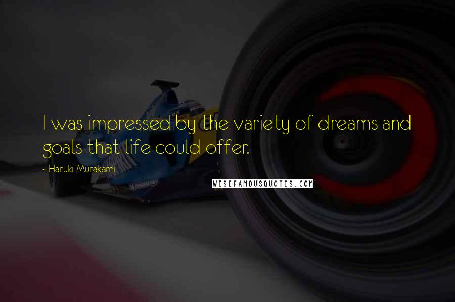 Haruki Murakami Quotes: I was impressed by the variety of dreams and goals that life could offer.
