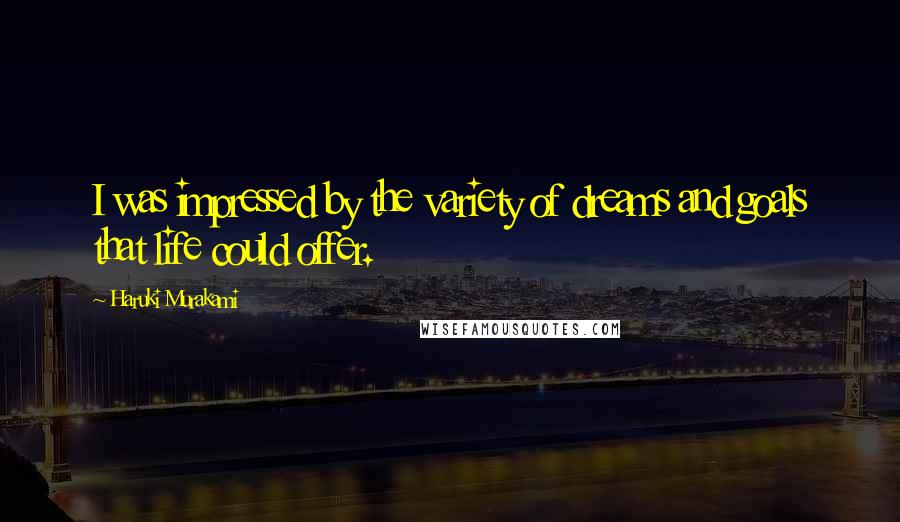 Haruki Murakami Quotes: I was impressed by the variety of dreams and goals that life could offer.