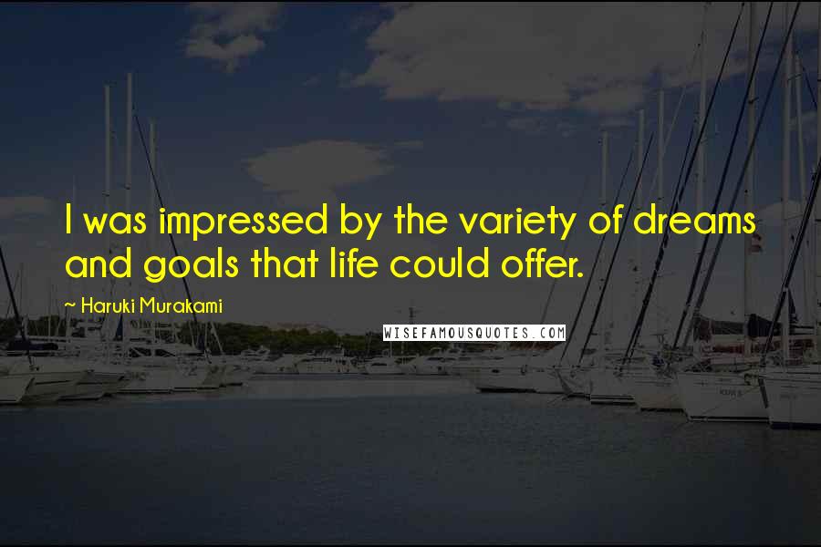 Haruki Murakami Quotes: I was impressed by the variety of dreams and goals that life could offer.