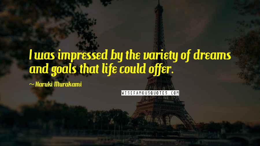 Haruki Murakami Quotes: I was impressed by the variety of dreams and goals that life could offer.