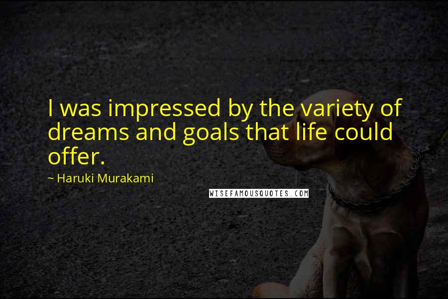 Haruki Murakami Quotes: I was impressed by the variety of dreams and goals that life could offer.