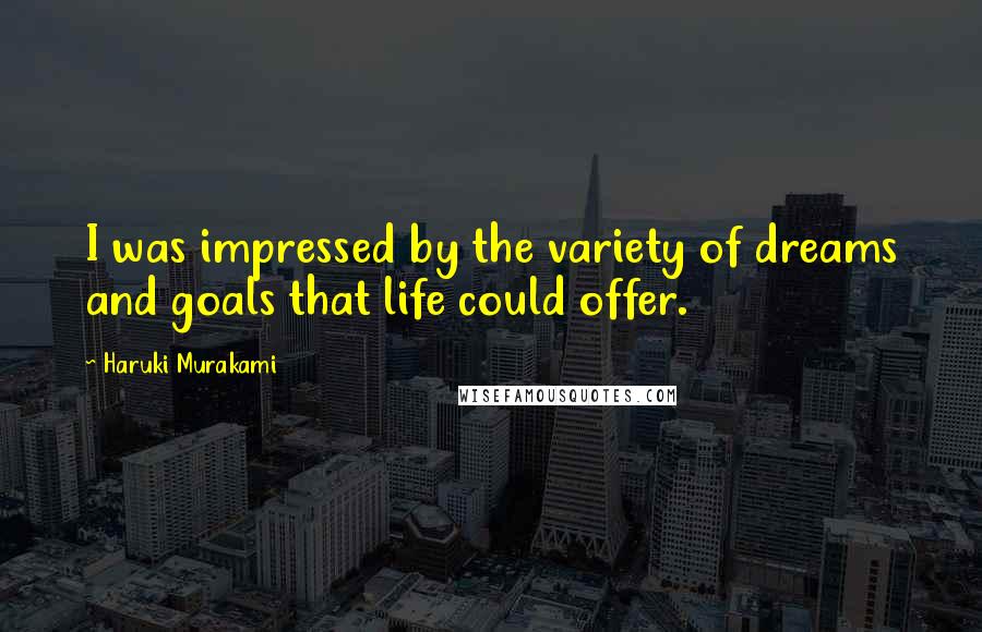 Haruki Murakami Quotes: I was impressed by the variety of dreams and goals that life could offer.