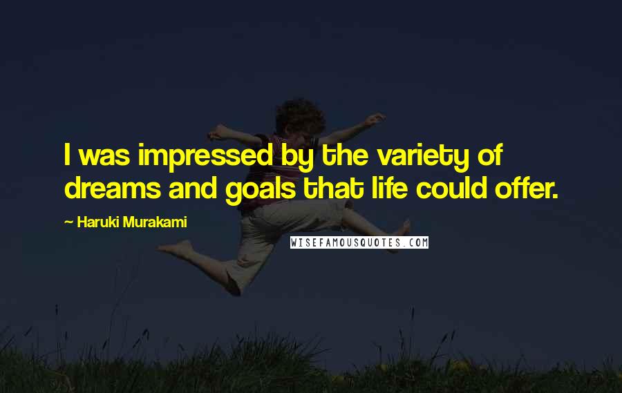 Haruki Murakami Quotes: I was impressed by the variety of dreams and goals that life could offer.