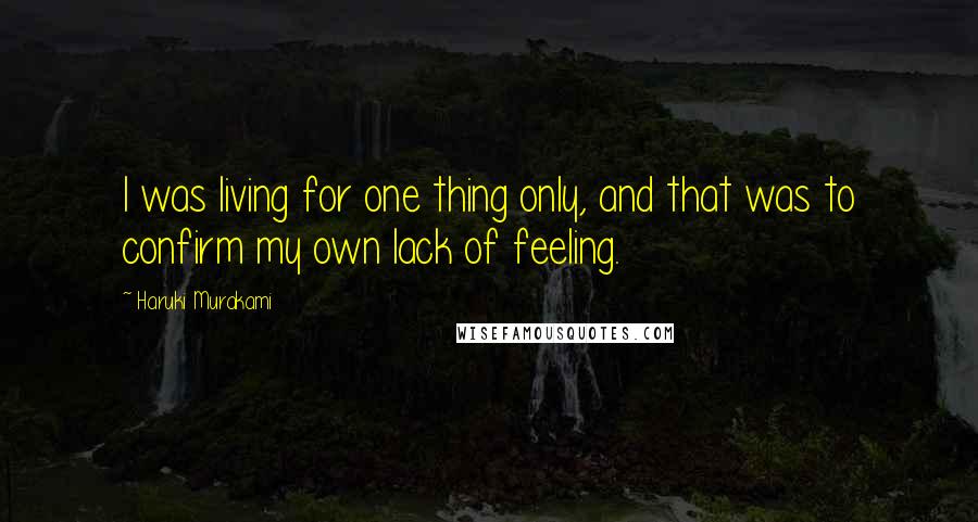 Haruki Murakami Quotes: I was living for one thing only, and that was to confirm my own lack of feeling.