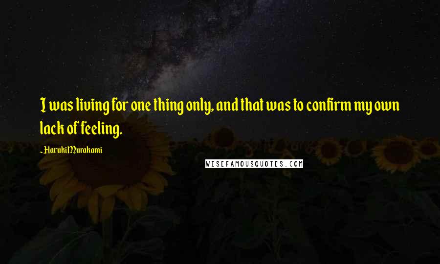 Haruki Murakami Quotes: I was living for one thing only, and that was to confirm my own lack of feeling.