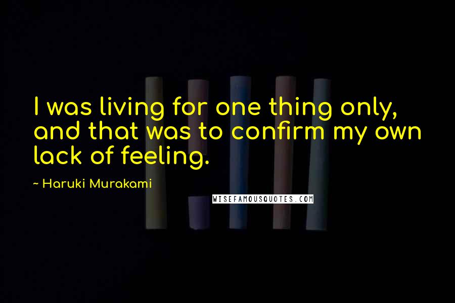 Haruki Murakami Quotes: I was living for one thing only, and that was to confirm my own lack of feeling.