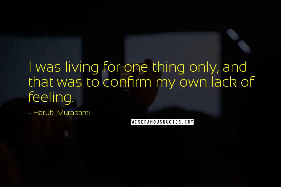 Haruki Murakami Quotes: I was living for one thing only, and that was to confirm my own lack of feeling.