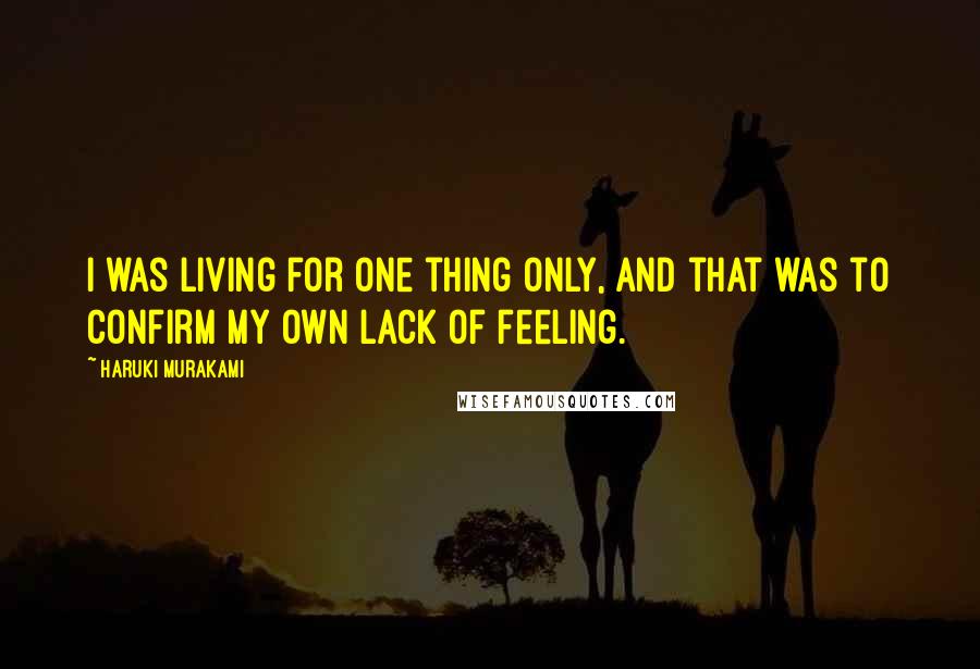 Haruki Murakami Quotes: I was living for one thing only, and that was to confirm my own lack of feeling.