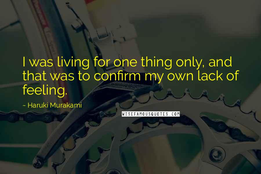 Haruki Murakami Quotes: I was living for one thing only, and that was to confirm my own lack of feeling.