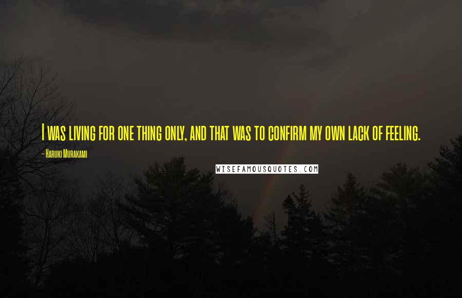 Haruki Murakami Quotes: I was living for one thing only, and that was to confirm my own lack of feeling.