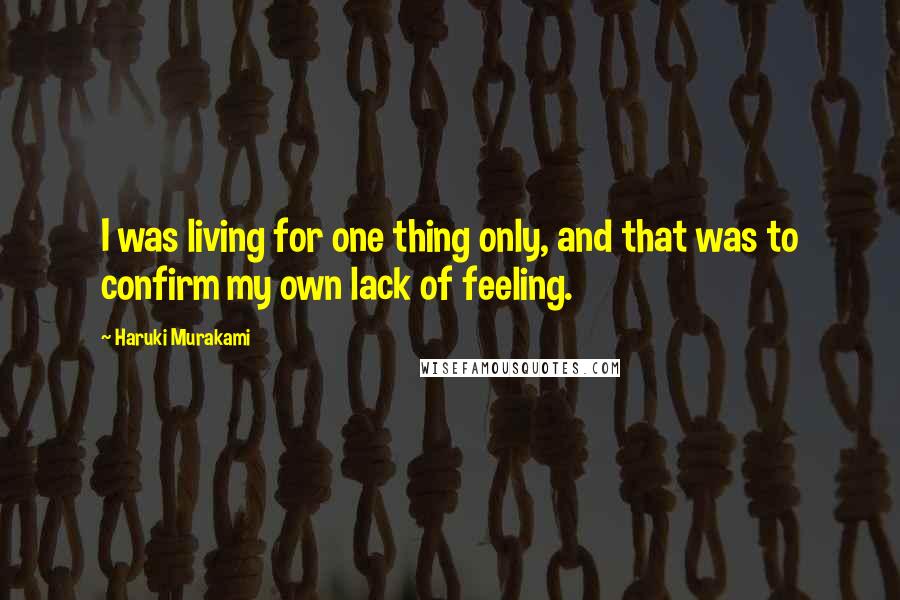 Haruki Murakami Quotes: I was living for one thing only, and that was to confirm my own lack of feeling.