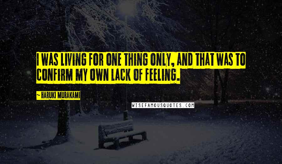 Haruki Murakami Quotes: I was living for one thing only, and that was to confirm my own lack of feeling.