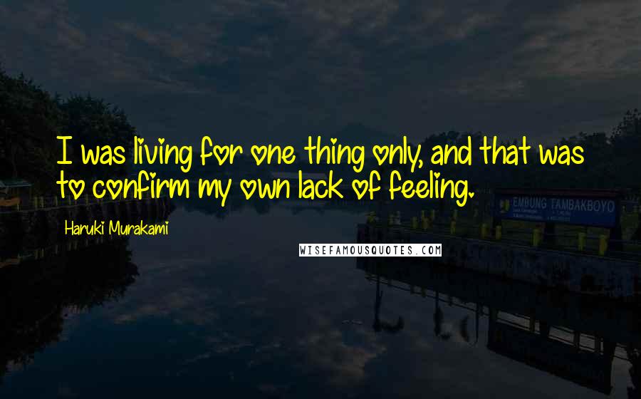 Haruki Murakami Quotes: I was living for one thing only, and that was to confirm my own lack of feeling.