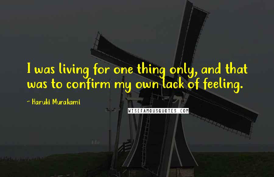Haruki Murakami Quotes: I was living for one thing only, and that was to confirm my own lack of feeling.