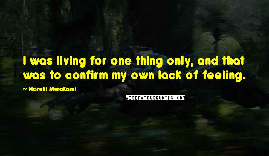 Haruki Murakami Quotes: I was living for one thing only, and that was to confirm my own lack of feeling.