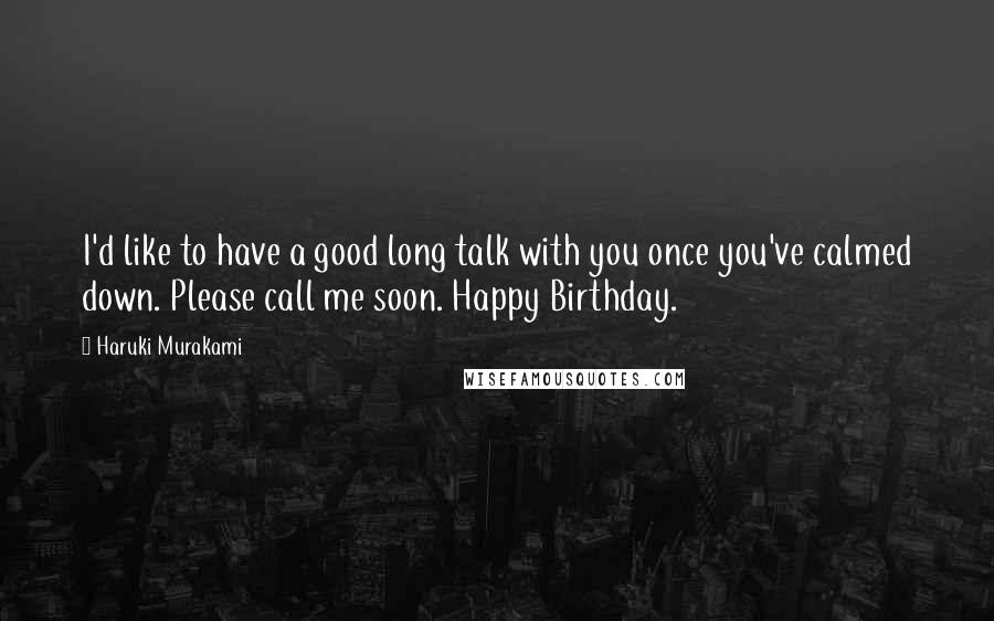 Haruki Murakami Quotes: I'd like to have a good long talk with you once you've calmed down. Please call me soon. Happy Birthday.