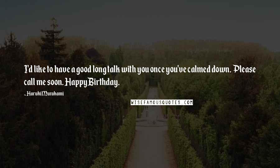 Haruki Murakami Quotes: I'd like to have a good long talk with you once you've calmed down. Please call me soon. Happy Birthday.