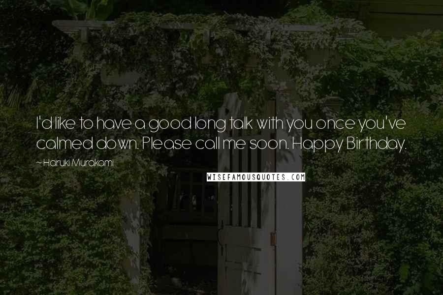 Haruki Murakami Quotes: I'd like to have a good long talk with you once you've calmed down. Please call me soon. Happy Birthday.